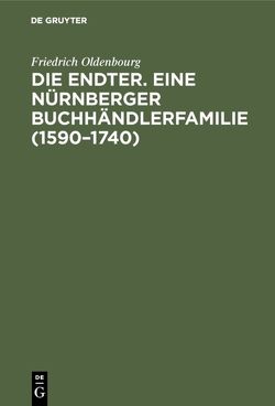 Die Endter. Eine Nürnberger Buchhändlerfamilie (1590–1740) von Oldenbourg,  Friedrich