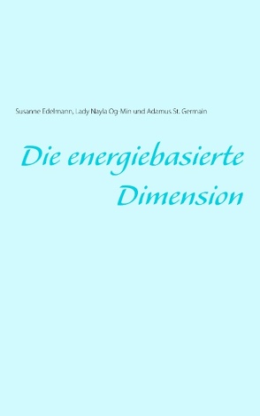 Die energiebasierte Dimension von Edelmann,  Susanne, Og-Min,  Lady Nayla, St. Germain,  Adamus