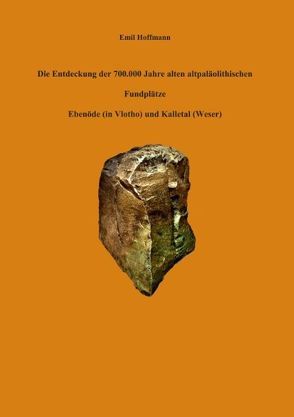 Die Entdeckung der 700.000 Jahre alten altpaläolithischen Fundplätze Ebenöde (in Vlotho) und Kalletal (Weser) von Hoffmann,  Emil