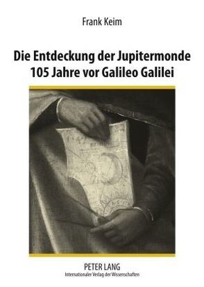 Die Entdeckung der Jupitermonde 105 Jahre vor Galileo Galilei von Keim,  Frank
