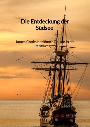 Die Entdeckung der Südsee – James Cooks berühmte Reisen in die Pazifikregion von Probst,  Fritz