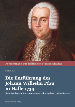 Die Entführung des Johann Wilhelm Pfau in Halle 1734 von Ihle,  Stefan