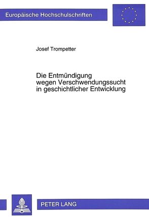 Die Entmündigung wegen Verschwendungssucht in geschichtlicher Entwicklung von Trompetter,  Josef