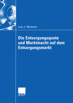 Die Entsorgungsquote und Marktmacht auf dem Entsorgungsmarkt von Mommer,  Lutz