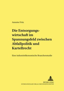 Die Entsorgungswirtschaft im Spannungsfeld zwischen Abfallpolitik und Kartellrecht von Fritz,  Annette