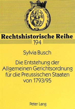 Die Entstehung der Allgemeinen Gerichtsordnung für die Preussischen Staaten von 1793/95 von Busch,  Sylvia