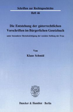 Die Entstehung der güterrechtlichen Vorschriften im Bürgerlichen Gesetzbuch, unter besonderer Berücksichtigung der sozialen Stellung der Frau. von Schmid,  Klaus