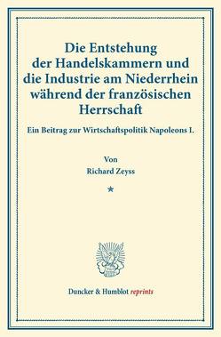 Die Entstehung der Handelskammern und die Industrie am Niederrhein während der französischen Herrschaft. von Zeyss,  Richard