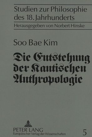 Die Entstehung der Kantischen Anthropologie und ihre Beziehung zur empirischen Psychologie der Wolffschen Schule von Kim,  Soo Bae