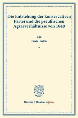 Die Entstehung der konservativen Partei und die preußischen Agrarverhältnisse von 1848. von Jordan,  Erich