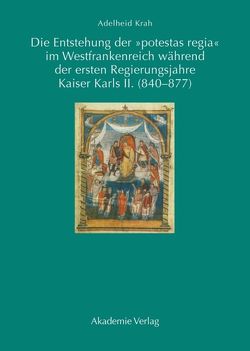 Die Entstehung der „potestas regia“ im Westfrankenreich während der ersten Regierungsjahre Kaiser Karls II. (840-877) von Krah,  Adelheid