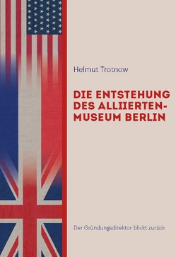 Die Entstehung des AlliiertenMuseum Berlin von Trotnow,  Helmut