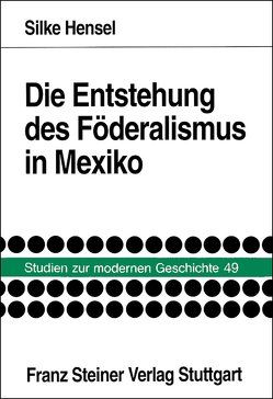 Die Entstehung des Föderalismus in Mexiko von Hensel,  Silke