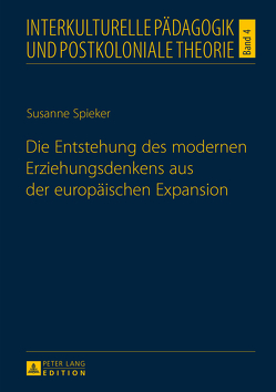 Die Entstehung des modernen Erziehungsdenkens aus der europäischen Expansion von Spieker,  Susanne