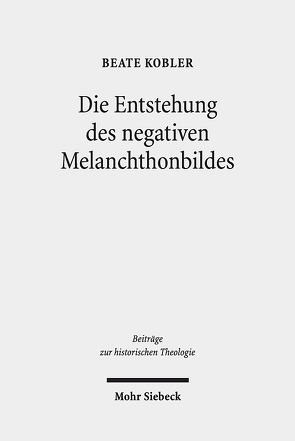 Die Entstehung des negativen Melanchthonbildes von Kobler,  Beate