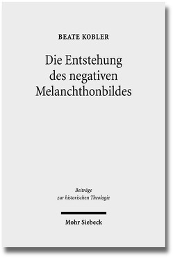 Die Entstehung des negativen Melanchthonbildes von Kobler,  Beate