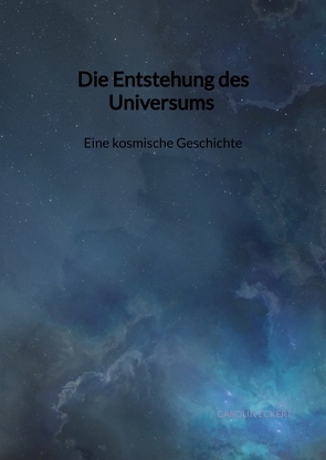 Die Entstehung des Universums – Eine kosmische Geschichte von Eckert,  Carolin