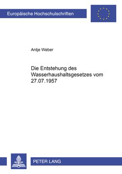 Die Entstehung des Wasserhaushaltsgesetzes vom 27.07.1957 von Weber,  Antje