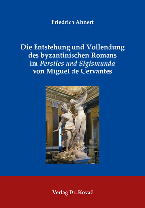 Die Entstehung und Vollendung des byzantinischen Romans im Persiles und Sigismunda von Miguel de Cervantes von Ahnert,  Friedrich