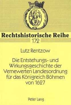Die Entstehungs- und Wirkungsgeschichte der Vernewerten Landesordnung für das Königreich Böhmen von 1627 von Rentzow,  Lutz