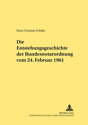 Die Entstehungsgeschichte der Bundesnotarordnung vom 24. Februar 1961 von Schüler,  Hans Christian