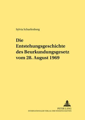 Die Entstehungsgeschichte des Beurkundungsgesetzes vom 28. August 1969 von Scharfenberg,  Sylvia