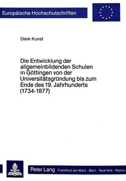 Die Entwicklung der allgemeinbildenden Schulen in Göttingen von der Universitätsgründung bis zum Ende des 19. Jahrhunderts (1734-1877) von Kunst,  Dierk