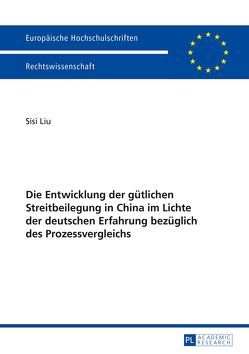 Die Entwicklung der gütlichen Streitbeilegung in China im Lichte der deutschen Erfahrung bezüglich des Prozessvergleichs von Liu,  Sisi