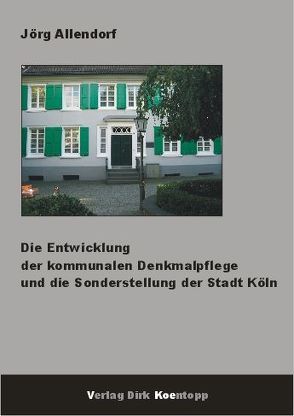 Die Entwicklung der kommunalen Denkmalpflege und die Sonderstellung der Stadt Köln von Allendorf,  Jörg