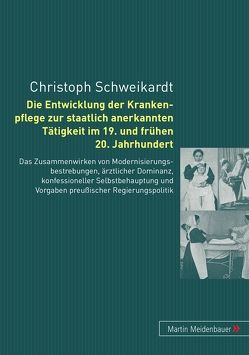Die Entwicklung der Krankenpflege zur staatlich anerkannten Tätigkeit im 19. und frühen 20. Jahrhundert von Schweikardt,  Christoph