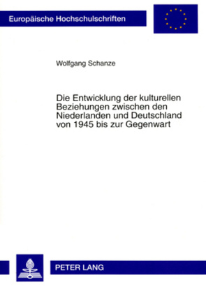 Die Entwicklung der kulturellen Beziehungen zwischen den Niederlanden und Deutschland von 1945 bis zur Gegenwart von Schanze,  Wolfgang