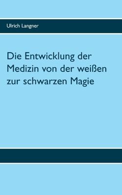 Die Entwicklung der Medizin von der weißen zur schwarzen Magie von Langner,  Ulrich