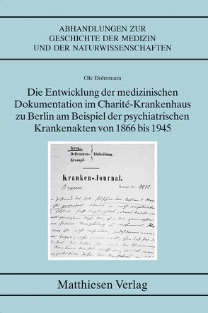 Die Entwicklung der medizinischen Dokumentation im Charité-Krankenhaus zu Berlin am Beispiel der psychiatrischen Krankenakten von 1866 bis 1945 von Dohrmann,  Ole