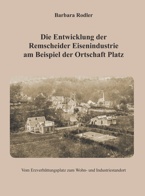 Die Entwicklung der Remscheider Eisenindustrie am Beispiel der Ortschaft Platz von Rodler,  Barbara