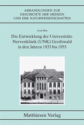 Die Entwicklung der Universitäts-Nervenklinik (UNK) Greifswald in den Jahren 1933 bis 1955 von Pfau,  Arne