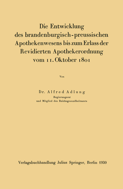Die Entwicklung des brandenburgisch-preussischen Apothekenwesens bis zum Erlass der Revidierten Apothekerordnung vom 11. Oktober 1801 von Adlung,  Alfred