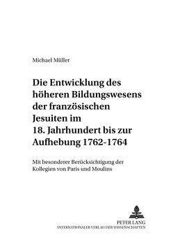 Die Entwicklung des höheren Bildungswesens der französischen Jesuiten im 18. Jahrhundert bis zur Aufhebung 1762-1764 von Mueller,  Michael