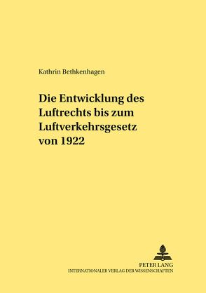 Die Entwicklung des Luftrechts bis zum Luftverkehrsgesetz von 1922 von Bethkenhagen,  Kathrin