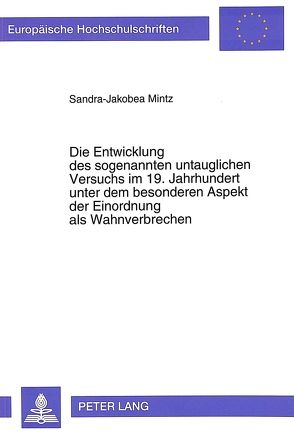 Die Entwicklung des sogenannten untauglichen Versuchs im 19. Jahrhundert unter dem besonderen Aspekt der Einordnung als Wahnverbrechen von Mintz,  Sandra-Jakobea