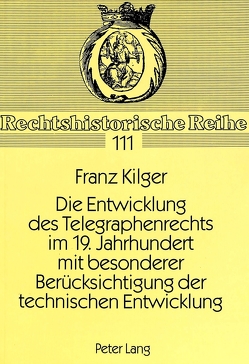 Die Entwicklung des Telegraphenrechts im 19. Jahrhundert mit besonderer Berücksichtigung der technischen Entwicklung von Kilger,  Franz