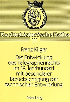 Die Entwicklung des Telegraphenrechts im 19. Jahrhundert mit besonderer Berücksichtigung der technischen Entwicklung von Kilger,  Franz