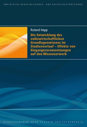 Die Entwicklung des volkswirtschaftlichen Grundlagenwissens im Studienverlauf – Effekte von Eingangsvoraussetzungen auf den Wissenserwerb von Happ,  Roland
