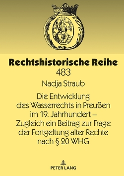 Die Entwicklung des Wasserrechts in Preußen im 19. Jahrhundert – Zugleich ein Beitrag zur Frage der Fortgeltung alter Rechte nach § 20 WHG von Straub,  Nadja