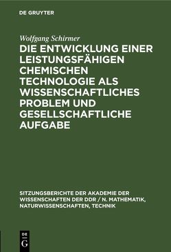 Die Entwicklung einer leistungsfähigen chemischen Technologie als wissenschaftliches Problem und gesellschaftliche Aufgabe von Schirmer,  Wolfgang