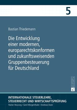 Die Entwicklung einer modernen, europarechtskonformen und zukunftsweisenden Gruppenbesteuerung für Deutschland von Thiedemann,  Bastian