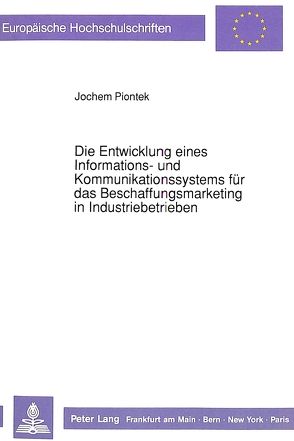 Die Entwicklung eines Informations- und Kommunikationssystems für das Beschaffungsmarketing in Industriebetrieben von Piontek,  Jochem
