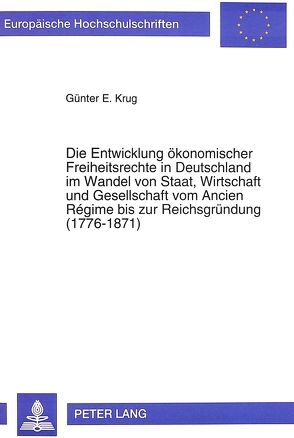 Die Entwicklung ökonomischer Freiheitsrechte in Deutschland im Wandel von Staat, Wirtschaft und Gesellschaft vom Ancien Régime bis zur Reichsgründung (1776-1871) von Krug,  Günter E.