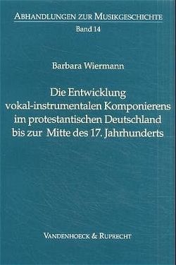 Die Entwicklung vokal-instrumentalen Komponierens im protestantischen Deutschland bis zur Mitte des 17. Jahrhunderts von Staehelin,  Martin, Wiermann,  Barbara