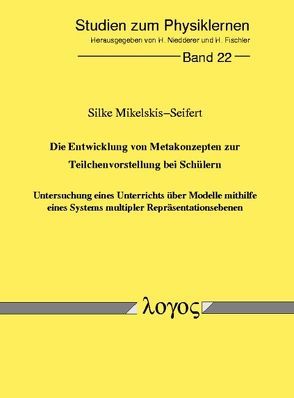 Die Entwicklung von Metakonzepten zur Teilchenvorstellung bei Schülern – Untersuchung eines Unterrichts über Modelle mithilfe eines Systems multipler Repräsentationsebenen von Mikelskis-Seifert,  Silke