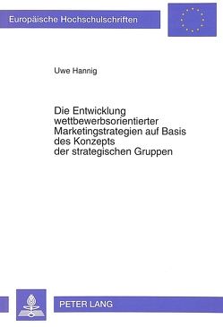 Die Entwicklung wettbewerbsorientierter Marketingstrategien auf Basis des Konzepts der strategischen Gruppen von Hannig,  Uwe